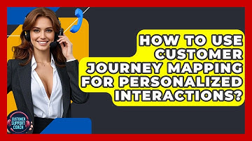 How To Use Customer Journey Mapping For Personalized Interactions? - Customer Support Coach