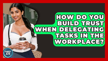 How Do You Build Trust When Delegating Tasks In The Workplace? - First Job Success Guide