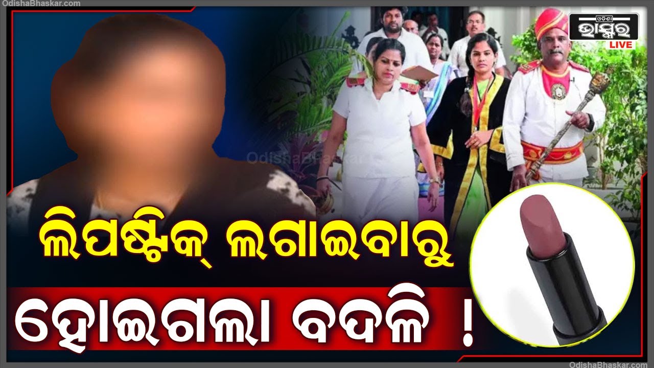 ଲିପଷ୍ଟିକ୍ ଲଗାଇବାରୁ ହୋଇଗଲା ବଦଳି ! ପ୍ରଶ୍ନ ଉଠିଲା ଲିପଷ୍ଟିକ୍ ନ ଲଗାଇବାକୁ ଅଛି କି ସରକାରୀ ନିର୍ଦ୍ଦେଶନାମା ?