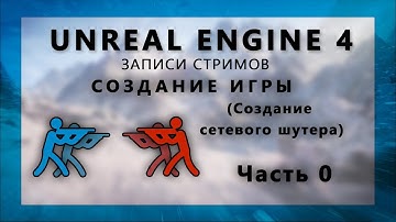 Стрим по созданию сетевого шутера на Unreal Engine 4 - Часть 0 (Обзор)