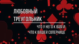 ЛЮБОВНЫЙ ТРЕУГОЛЬНИК. ЧТО У НЕГО К ВАМ, ЧТО У НЕГО К ВАШЕЙ СОПЕРНИЦЕ.