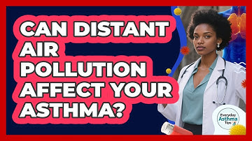 Can Distant Air Pollution Affect Your Asthma? - Everyday Asthma Tips