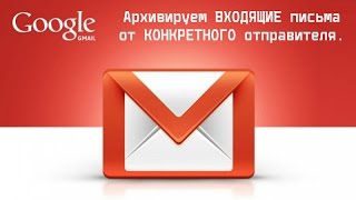 Настройка Gmail: Архивируем входящие письма от конкретного отправителя. Настройка Gmail: Архивируем входящие письма от конкретного отправителя.