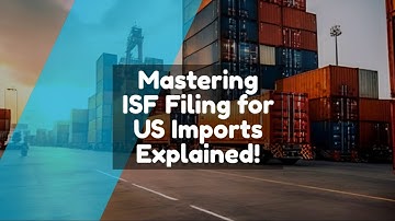 Mastering ISF Filing for US Imports Explained!