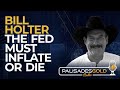 Bill Holter: The Fed Must Inflate or Die