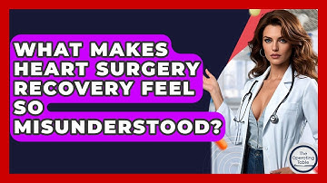 What Makes Heart Surgery Recovery Feel So Misunderstood? - The Operating Table