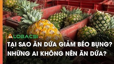 Tại sao ăn dứa giảm béo bụng? Những ai không nên ăn dứa?