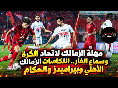 مهلة الزمالك لاتحاد الكرة وسماع الفار.. انتكاسات الزمالك.. الأهلي وبيراميدز والحكام