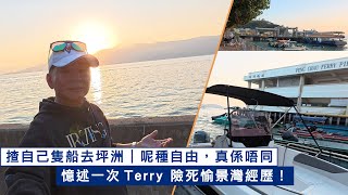 我揸自己條船去平洲｜呢種自由，真係唔同｜憶述一次Terry 險死愉景灣經歷