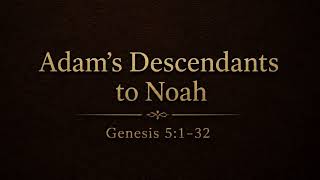 Genesis 5:1-32 “Adam’s Descendants to Noah”