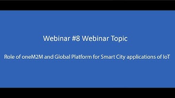 Webinar 8 - Role of oneM2M and Global Platform for Smart City applications of IoT