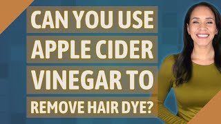 Can you use apple cider vinegar to remove hair dye?