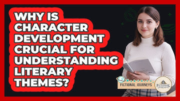 Why Is Character Development Crucial For Understanding Literary Themes? - Fictional Journeys