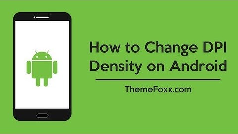How to Change DPI (Dots Per Inch) on Any Android Device Without Root