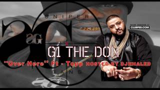 G1 '' Over Here '' Ft - Topp - Hosted By Djkhaled (TAKEFLIGHTFILMS)