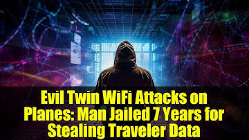 Evil Twin WiFi Attacks on Planes: Man Jailed 7 Years for Stealing Traveler Data