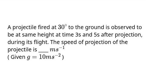 A projectile fired at 30 ° to the ground is observed to be at same height