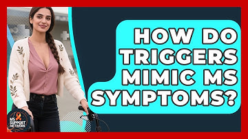 How Do Triggers Mimic MS Symptoms? - MS Support Network