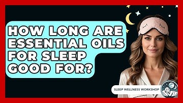 How Long Are Essential Oils For Sleep Good For? - Sleep Wellness Workshop