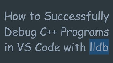 How to Successfully Debug C+ +  Programs in VS Code with lldb