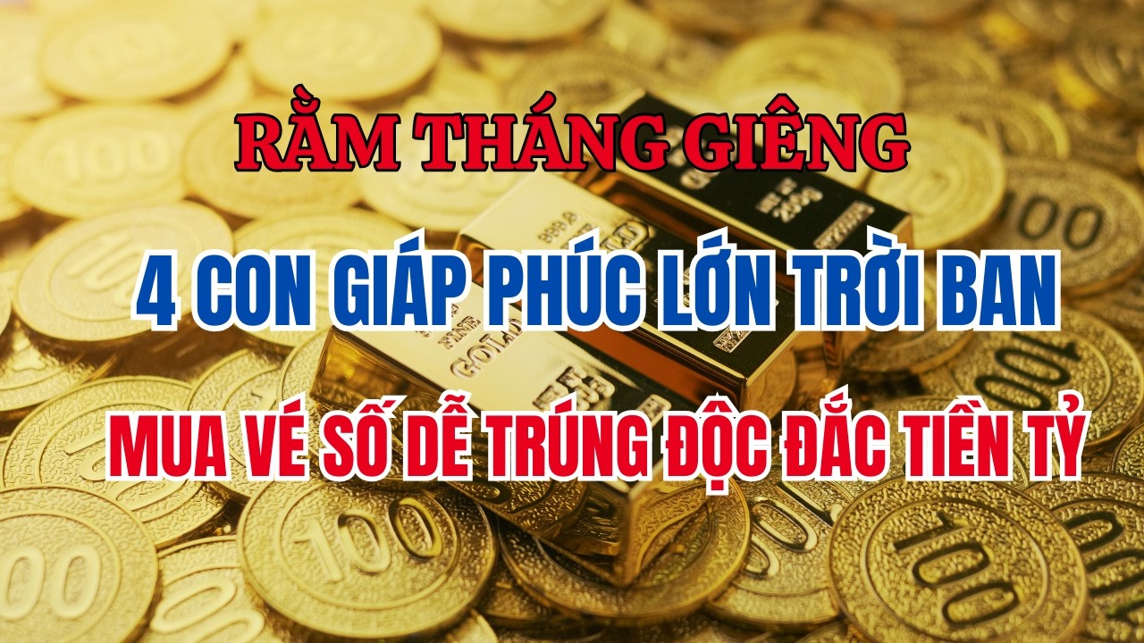 Rằm Tháng Giêng: 4 Con Giáp Phúc Lớn Trời Ban – Mua Vé Số Dễ Trúng Tiền Tỷ Đổi Đời #phongthuy