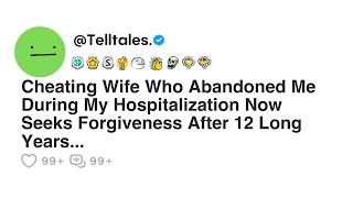 Cheating Wife Who Abandoned Me During My Hospitalization Now Seeks Forgiveness After 12 Long Years..