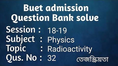 Buet Admission Question Bank Solve 18-19.Physics No: 32( তেজস্ক্রিয়তা ) বুয়েট ভর্তিপ্রশ্নসমাধান