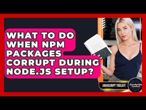 What To Do When Npm Packages Corrupt During Node.js Setup? - JavaScript Toolkit