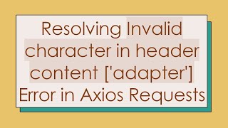 Resolving Invalid character in header content ['adapter'] Error in Axios Requests