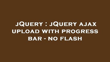 jQuery : jQuery ajax upload with progress bar - no flash