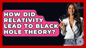How Did Relativity Lead To Black Hole Theory? - Science Through Time