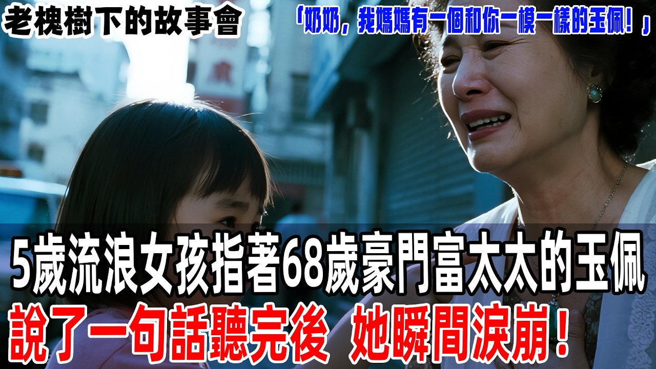 「奶奶，我媽媽有一個和你一模一樣的玉佩！」5歲流浪女孩指著68歲豪門富太太的玉佩說了一句話，聽完後，她瞬間淚崩！【老槐樹下的故事會】#情感故事 #老年生活 #感人壹幕 #故事分享 #故事#原創#爽文