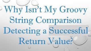 Why Isn't My Groovy String Comparison Detecting a Successful Return Value