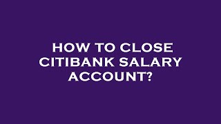 How to close citibank salary account?