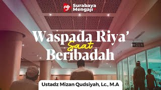 Waspada Riya' Saat Berpuasa Dan Ibadah Lainnya - Ustadz Mizan Qudsiyah, Lc., M.A.