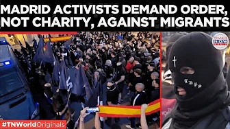 MADRID ON EDGE: Anti-Migrant Activists Call Out Government, Claim Citizens Abandoned For Foreigners!