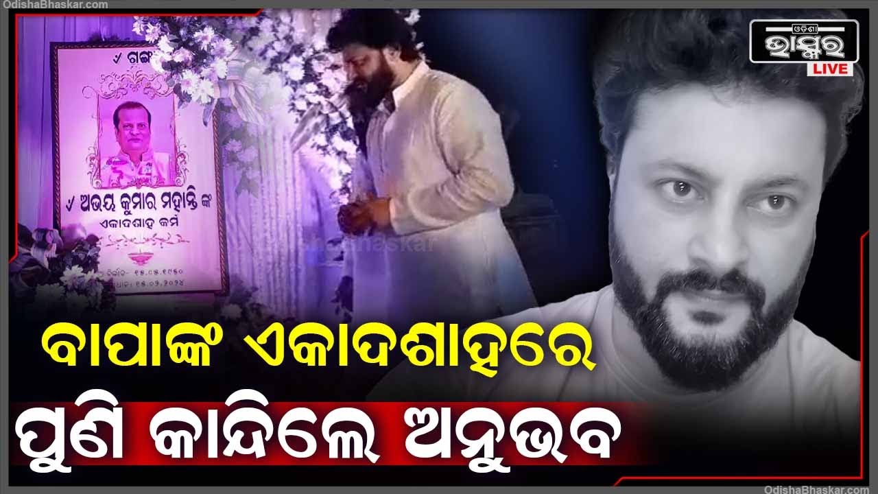 ପିତାଙ୍କ ଏକାଦଶାହରେ ସୁପରଷ୍ଟାର ଅନୁଭବ ମହାନ୍ତିଙ୍କ ଆଖିରୁ ବହିଯାଉଛି ଧାରଧାର ଲୁହ  Anubhab Mohanty