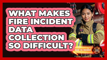 What Makes Fire Incident Data Collection So Difficult? - Inside the Firehouse