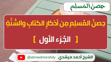 حصن المسلم من أذكار الكتاب والسنة - الجزء الأول | الشيخ أحمد مرشدي