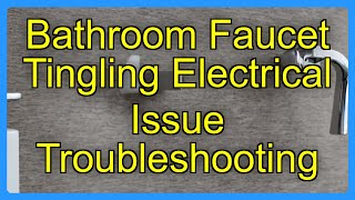 Bathroom Faucet Tingling Electrical Issue Troubleshooting