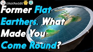 Former Flat Earthers What Made You Come Round? (r/AskReddit)