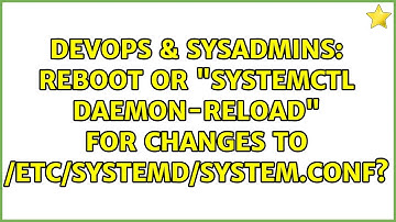 DevOps & SysAdmins: reboot or "systemctl daemon-reload" for changes to /etc/systemd/system.conf?