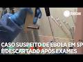 Caso suspeito de ebola em São Paulo é descartado após exames