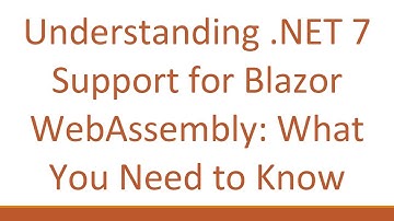 Understanding .NET 7 Support for Blazor WebAssembly: What You Need to Know