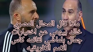 ماذا قال المحلل المصري خالد بيومي عن اختيارات جمال بلماضي لقائمه كاس الامم الافريقيه