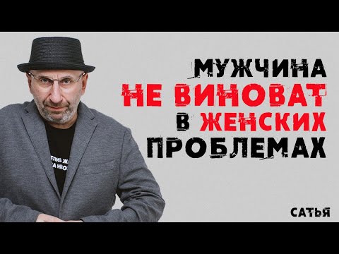 Сатья. Мужчина не виноват в женских проблемах