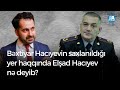 Bəxtiyar Hacıyevin saxlanıldığı yer haqqında Elşad Hacıyev nə deyib?