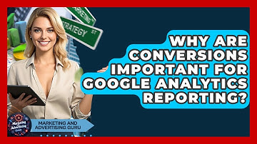 Why Are Conversions Important For Google Analytics Reporting? - Marketing and Advertising Guru