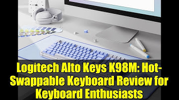 Logitech Alto Keys K98M: Hot-Swappable Keyboard Review for Keyboard Enthusiasts