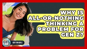 Why Is All-or-nothing Thinking A Problem For Gen Z? - CBT for Gen Z